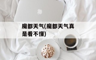 魔都天气(魔都天气真是看不懂)
