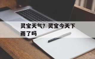 灵宝天气？灵宝今天下雨了吗