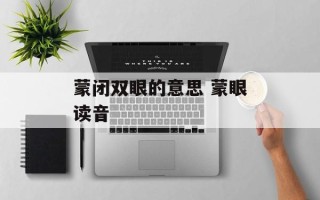 蒙闭双眼的意思 蒙眼读音