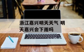 浙江嘉兴明天天气 明天嘉兴会下雨吗