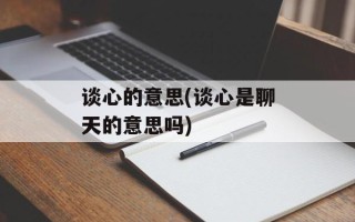 谈心的意思(谈心是聊天的意思吗)