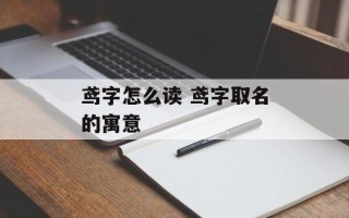 鸢字怎么读 鸢字取名的寓意
