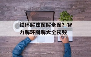 铁环解法图解全图？智力解环图解大全视频