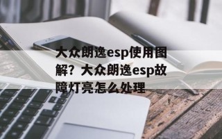 大众朗逸esp使用图解？大众朗逸esp故障灯亮怎么处理