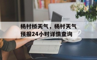 杨村桥天气，杨村天气预报24小时详情查询