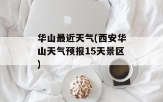 华山最近天气(西安华山天气预报15天景区)