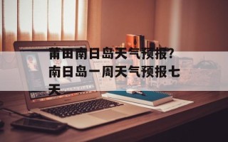 莆田南日岛天气预报？南日岛一周天气预报七天