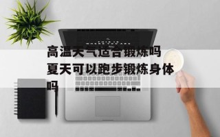 高温天气适合锻炼吗 夏天可以跑步锻炼身体吗