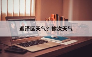 迎泽区天气？榆次天气