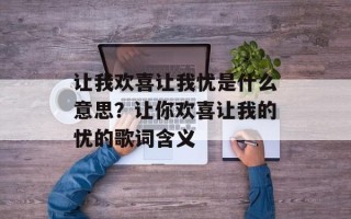 让我欢喜让我忧是什么意思？让你欢喜让我的忧的歌词含义
