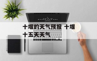 十堰的天气预报 十堰十五天天气