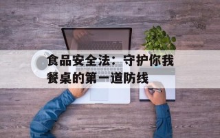 食品安全法：守护你我餐桌的第一道防线