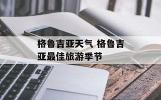 格鲁吉亚天气 格鲁吉亚更佳旅游季节