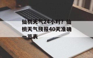 仙桃天气24小时？仙桃天气预报40天准确一览表