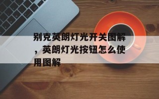 别克英朗灯光开关图解，英朗灯光按钮怎么使用图解