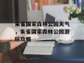 朱雀国家森林公园天气，朱雀国家森林公园游玩攻略