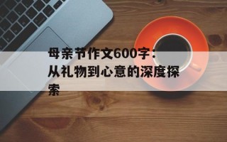 母亲节作文600字：从礼物到心意的深度探索