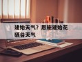 建始天气？恩施建始花硒谷天气