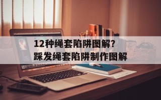 12种绳套陷阱图解？踩发绳套陷阱制作图解