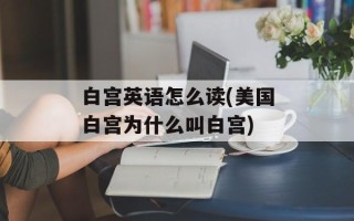 白宫英语怎么读(美国白宫为什么叫白宫)