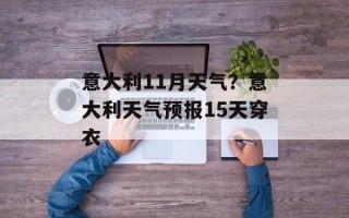 意大利11月天气？意大利天气预报15天穿衣