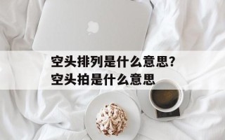 空头排列是什么意思？空头拍是什么意思