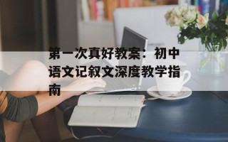 第一次真好教案：初中语文记叙文深度教学指南