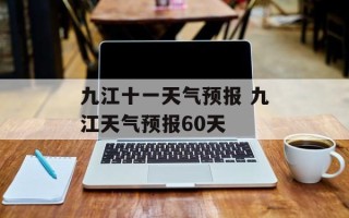 九江十一天气预报 九江天气预报60天