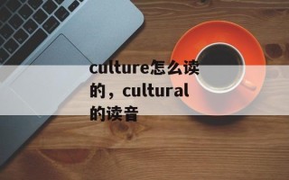 culture怎么读的，cultural的读音