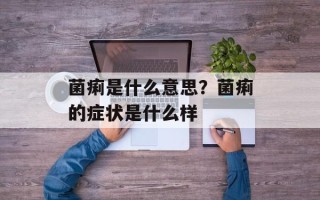 菌痢是什么意思？菌痢的症状是什么样