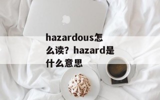 hazardous怎么读？hazard是什么意思