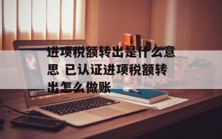 进项税额转出是什么意思 已认证进项税额转出怎么做账