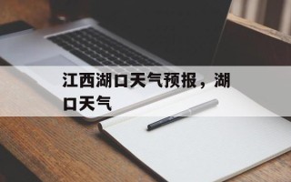 江西湖口天气预报，湖口天气