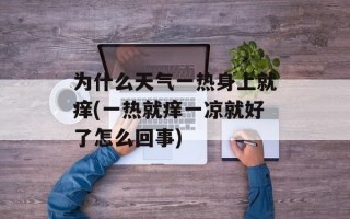 为什么天气一热身上就痒(一热就痒一凉就好了怎么回事)