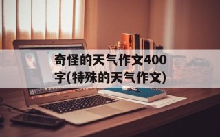 奇怪的天气作文400字(特殊的天气作文)