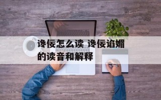 谗佞怎么读 谗佞谄媚的读音和解释