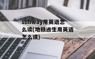 subway用英语怎么读(地铁逃生用英语怎么读)