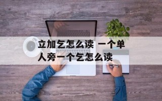 立加乞怎么读 一个单人旁一个乞怎么读
