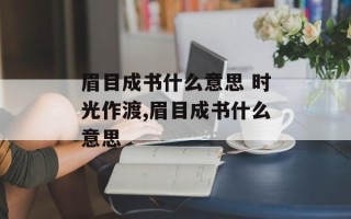 眉目成书什么意思 时光作渡,眉目成书什么意思