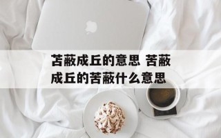 苫蔽成丘的意思 苦蔽成丘的苦蔽什么意思