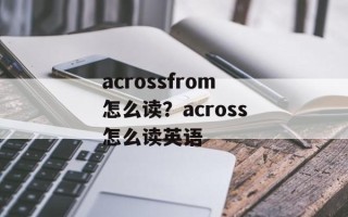 acrossfrom怎么读？across怎么读英语