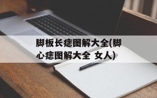 脚板长痣图解大全(脚心痣图解大全 女人)