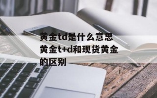 黄金td是什么意思 黄金t+d和现货黄金的区别