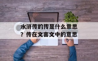 水浒传的传是什么意思？传在文言文中的意思