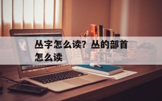 丛字怎么读？丛的部首怎么读