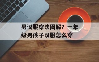 男汉服穿法图解？一年级男孩子汉服怎么穿