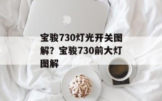 宝骏730灯光开关图解？宝骏730前大灯图解