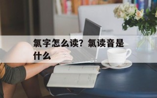 氯字怎么读？氯读音是什么