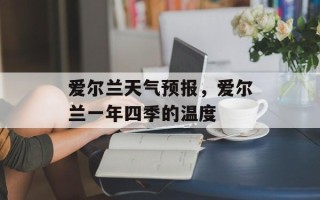 爱尔兰天气预报，爱尔兰一年四季的温度