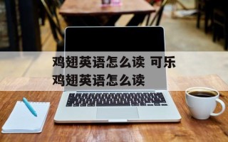 鸡翅英语怎么读 可乐鸡翅英语怎么读
